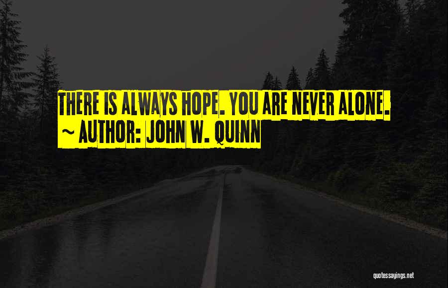 John W. Quinn Quotes: There Is Always Hope. You Are Never Alone.