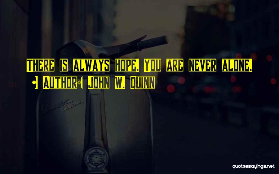 John W. Quinn Quotes: There Is Always Hope. You Are Never Alone.