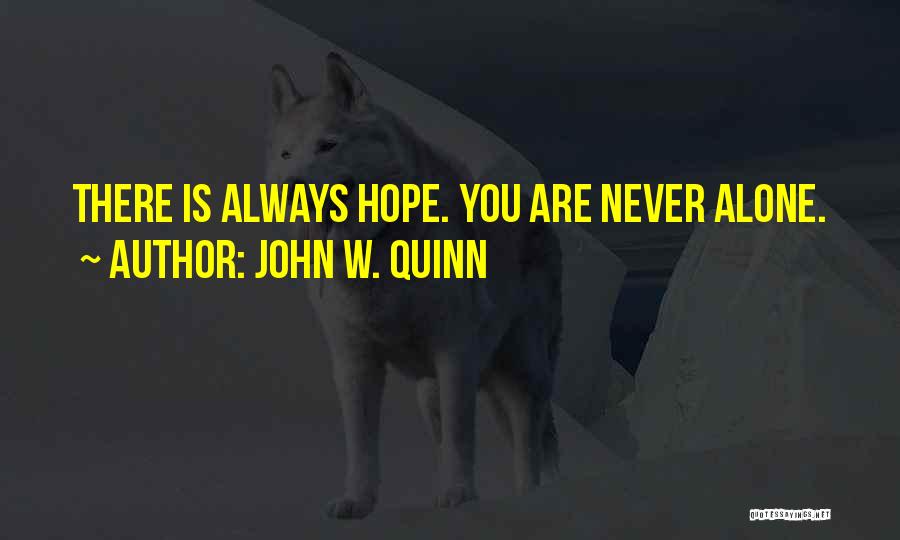 John W. Quinn Quotes: There Is Always Hope. You Are Never Alone.