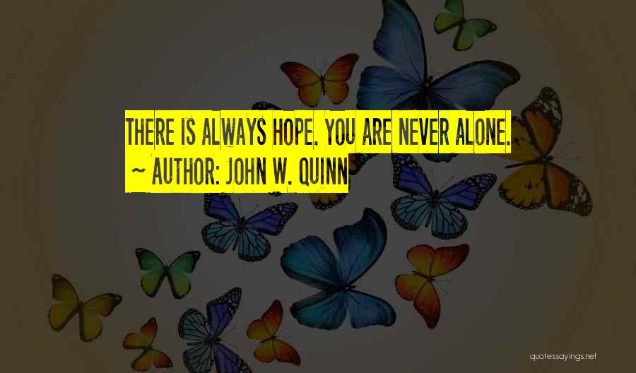 John W. Quinn Quotes: There Is Always Hope. You Are Never Alone.