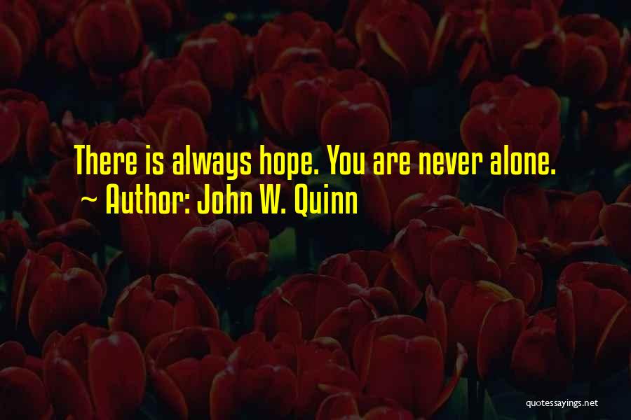 John W. Quinn Quotes: There Is Always Hope. You Are Never Alone.