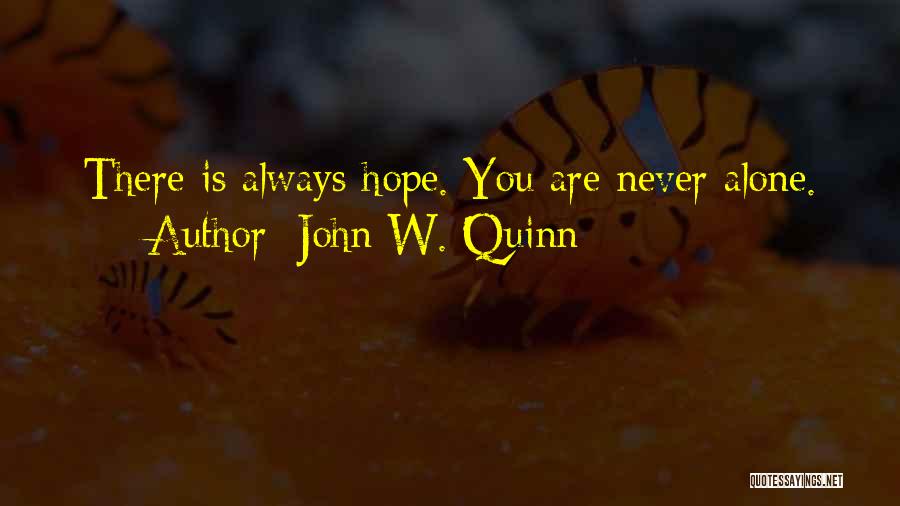 John W. Quinn Quotes: There Is Always Hope. You Are Never Alone.