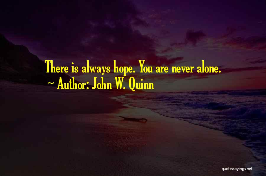 John W. Quinn Quotes: There Is Always Hope. You Are Never Alone.