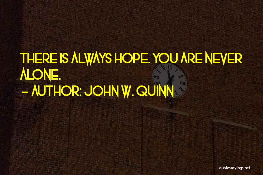 John W. Quinn Quotes: There Is Always Hope. You Are Never Alone.