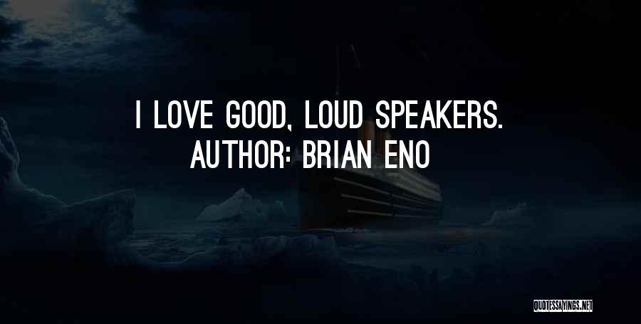 Brian Eno Quotes: I Love Good, Loud Speakers.