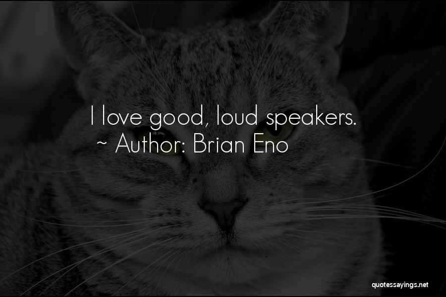 Brian Eno Quotes: I Love Good, Loud Speakers.