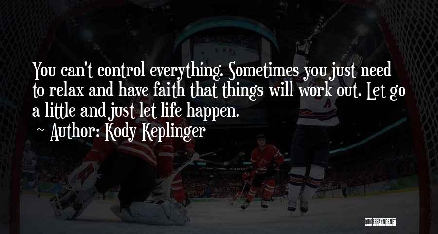 Kody Keplinger Quotes: You Can't Control Everything. Sometimes You Just Need To Relax And Have Faith That Things Will Work Out. Let Go