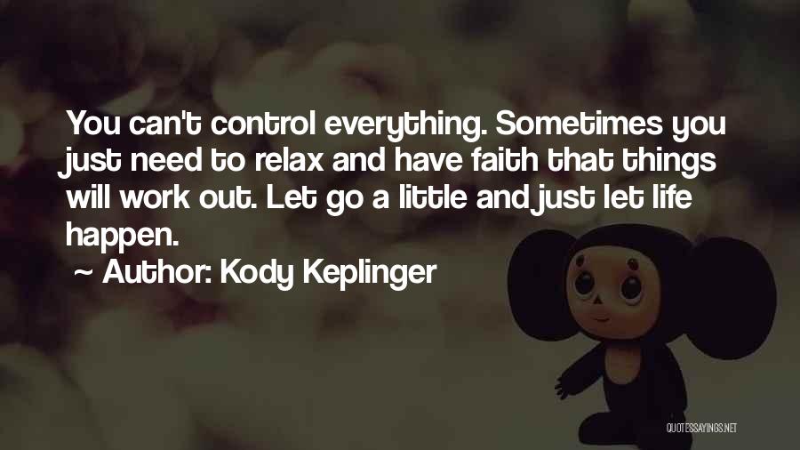Kody Keplinger Quotes: You Can't Control Everything. Sometimes You Just Need To Relax And Have Faith That Things Will Work Out. Let Go
