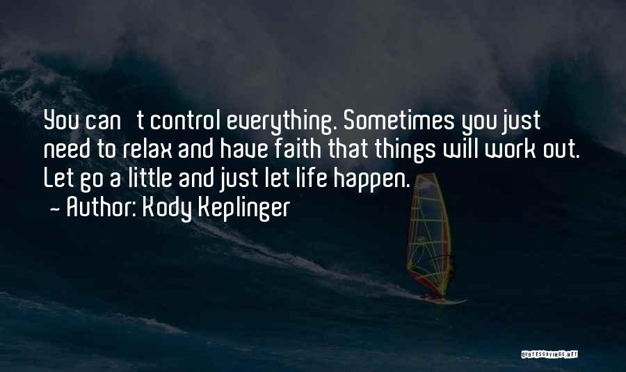 Kody Keplinger Quotes: You Can't Control Everything. Sometimes You Just Need To Relax And Have Faith That Things Will Work Out. Let Go