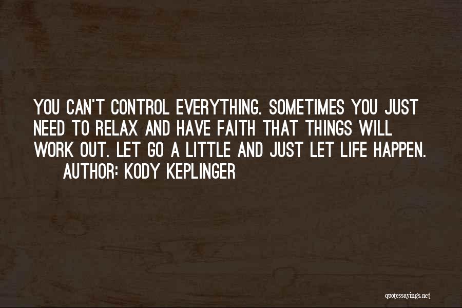 Kody Keplinger Quotes: You Can't Control Everything. Sometimes You Just Need To Relax And Have Faith That Things Will Work Out. Let Go