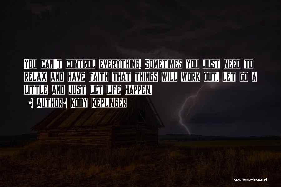 Kody Keplinger Quotes: You Can't Control Everything. Sometimes You Just Need To Relax And Have Faith That Things Will Work Out. Let Go