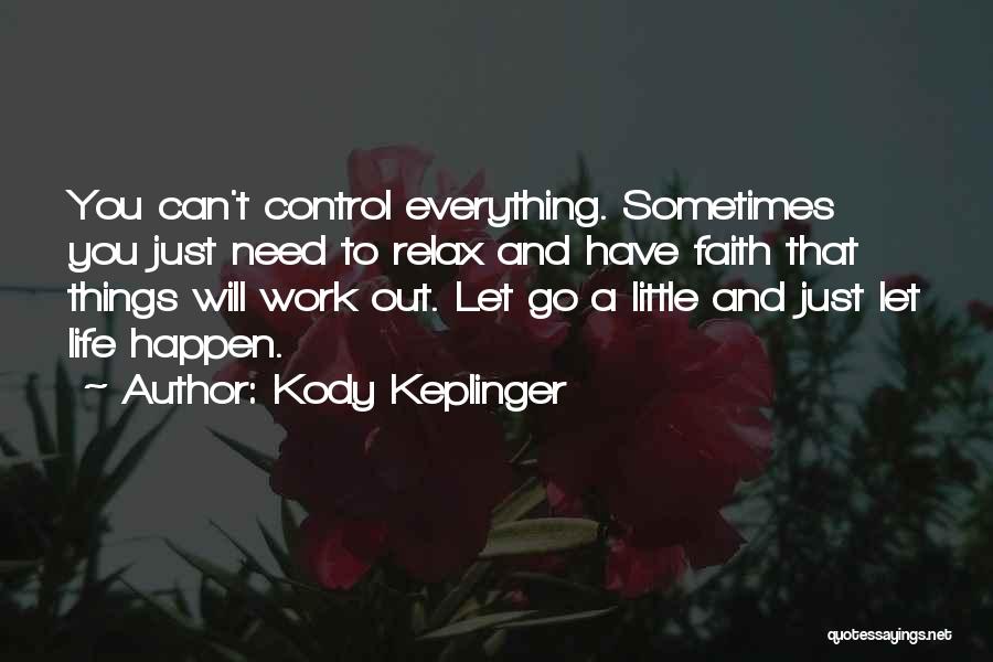 Kody Keplinger Quotes: You Can't Control Everything. Sometimes You Just Need To Relax And Have Faith That Things Will Work Out. Let Go