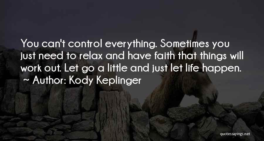 Kody Keplinger Quotes: You Can't Control Everything. Sometimes You Just Need To Relax And Have Faith That Things Will Work Out. Let Go