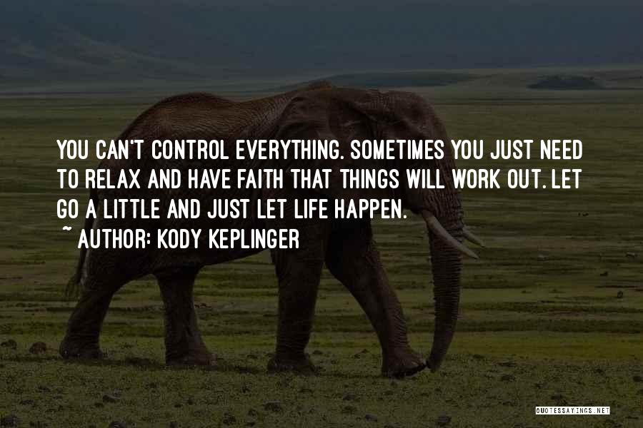 Kody Keplinger Quotes: You Can't Control Everything. Sometimes You Just Need To Relax And Have Faith That Things Will Work Out. Let Go