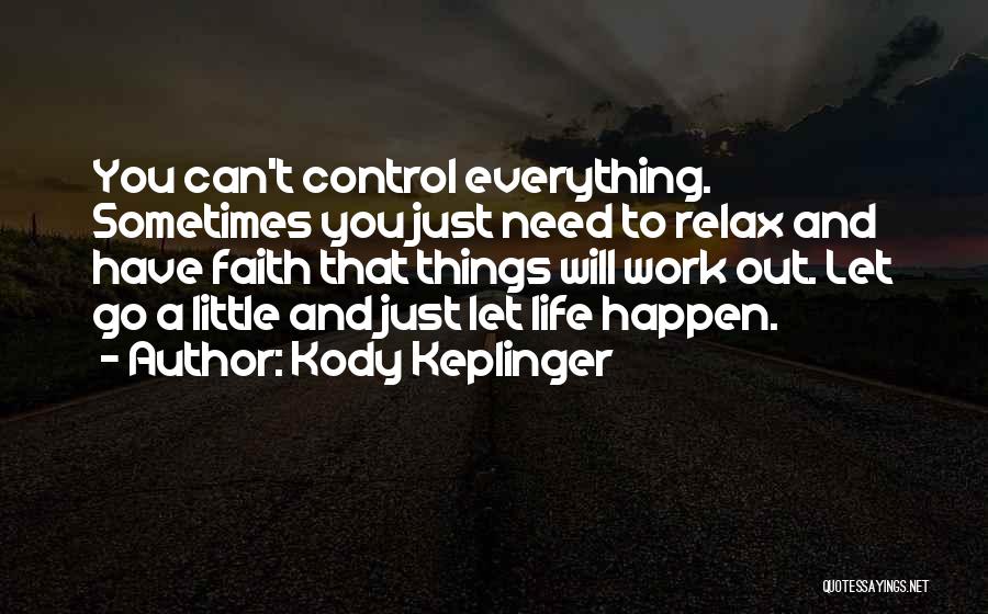 Kody Keplinger Quotes: You Can't Control Everything. Sometimes You Just Need To Relax And Have Faith That Things Will Work Out. Let Go