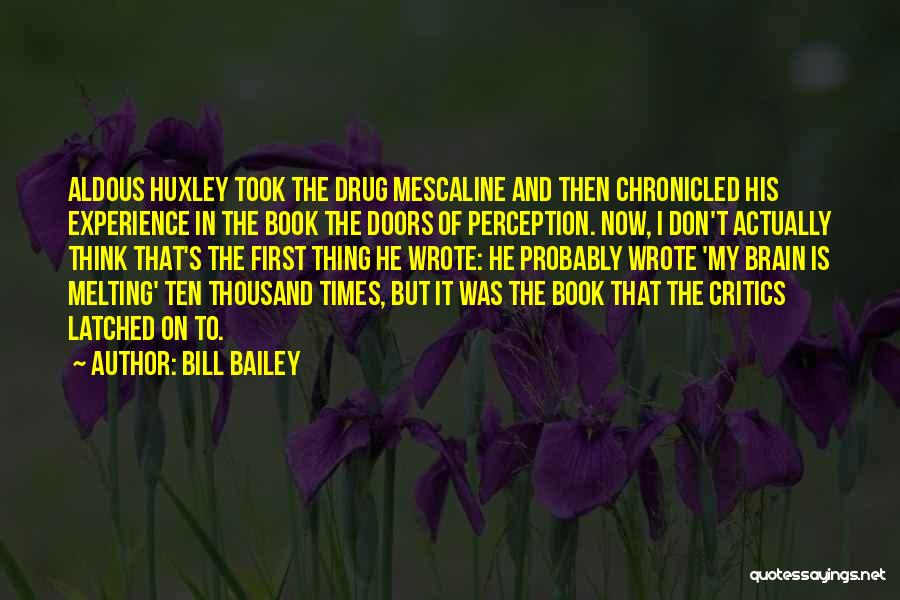 Bill Bailey Quotes: Aldous Huxley Took The Drug Mescaline And Then Chronicled His Experience In The Book The Doors Of Perception. Now, I