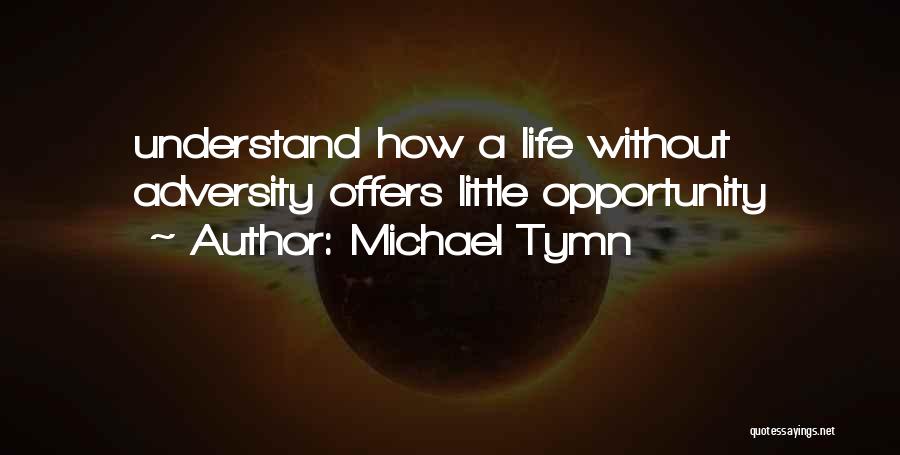 Michael Tymn Quotes: Understand How A Life Without Adversity Offers Little Opportunity