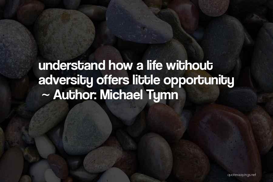 Michael Tymn Quotes: Understand How A Life Without Adversity Offers Little Opportunity