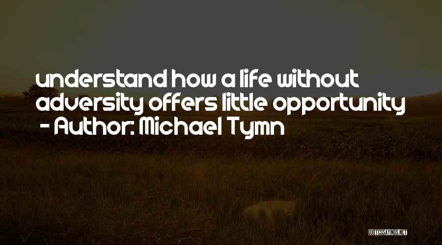 Michael Tymn Quotes: Understand How A Life Without Adversity Offers Little Opportunity