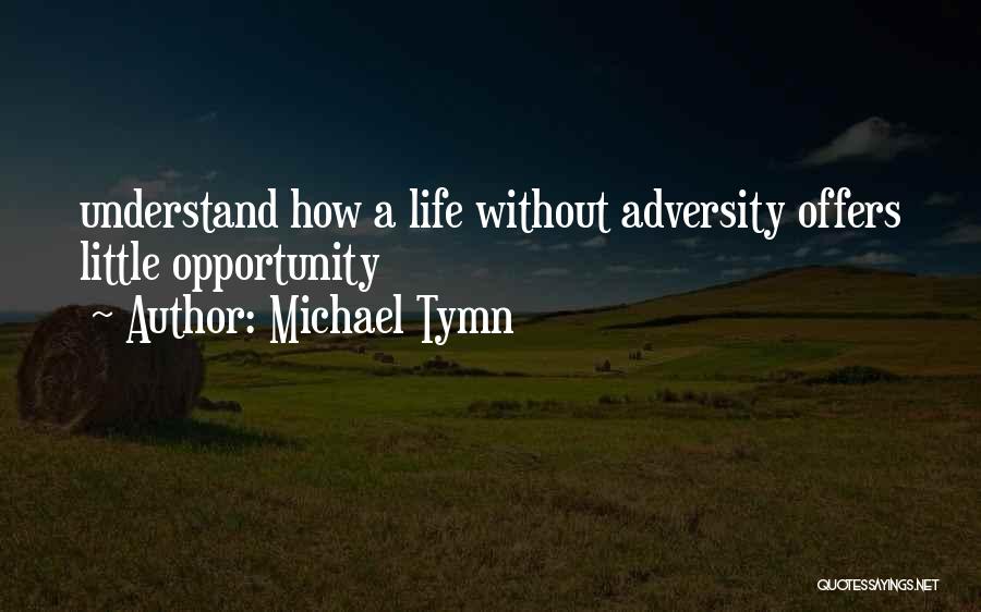 Michael Tymn Quotes: Understand How A Life Without Adversity Offers Little Opportunity