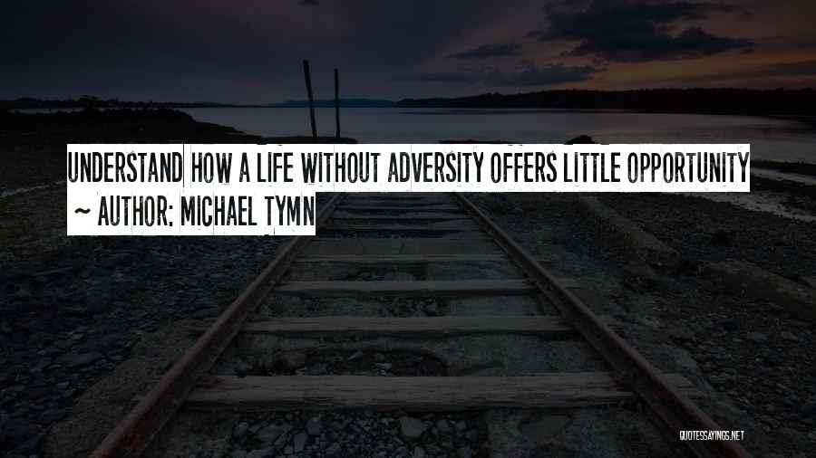 Michael Tymn Quotes: Understand How A Life Without Adversity Offers Little Opportunity