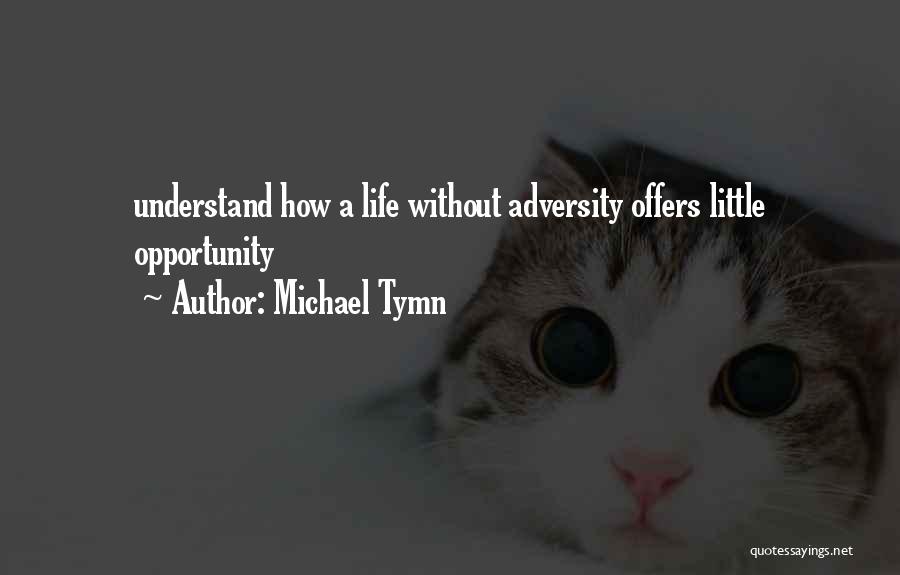 Michael Tymn Quotes: Understand How A Life Without Adversity Offers Little Opportunity