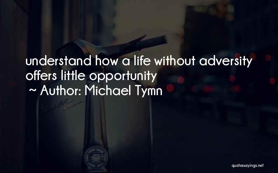Michael Tymn Quotes: Understand How A Life Without Adversity Offers Little Opportunity