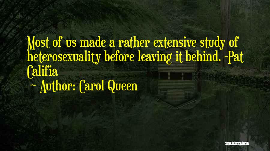 Carol Queen Quotes: Most Of Us Made A Rather Extensive Study Of Heterosexuality Before Leaving It Behind. -pat Califia