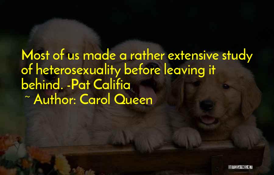 Carol Queen Quotes: Most Of Us Made A Rather Extensive Study Of Heterosexuality Before Leaving It Behind. -pat Califia