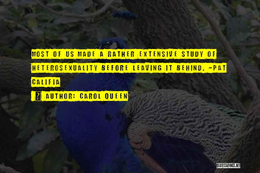 Carol Queen Quotes: Most Of Us Made A Rather Extensive Study Of Heterosexuality Before Leaving It Behind. -pat Califia