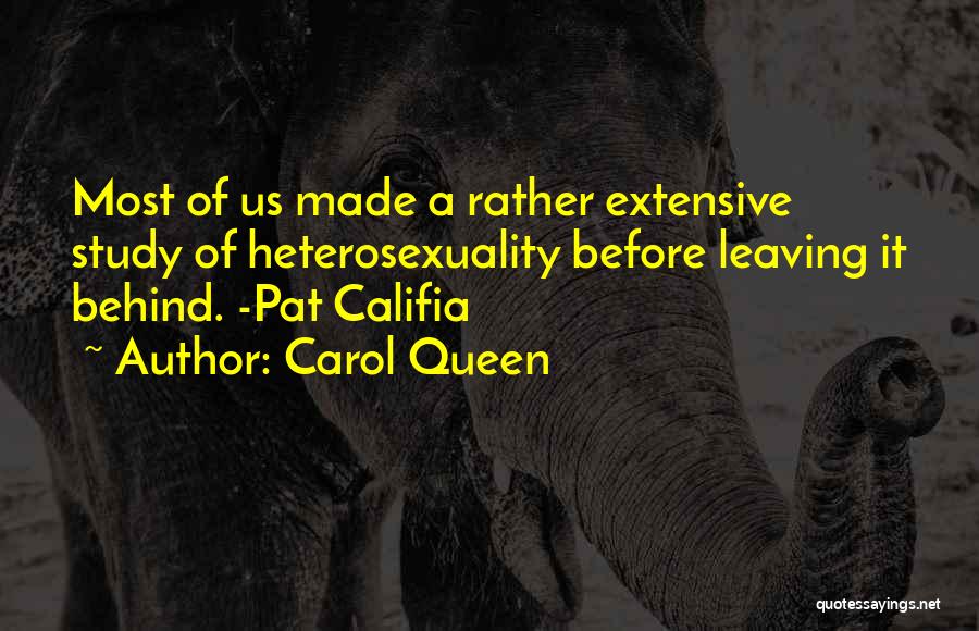 Carol Queen Quotes: Most Of Us Made A Rather Extensive Study Of Heterosexuality Before Leaving It Behind. -pat Califia