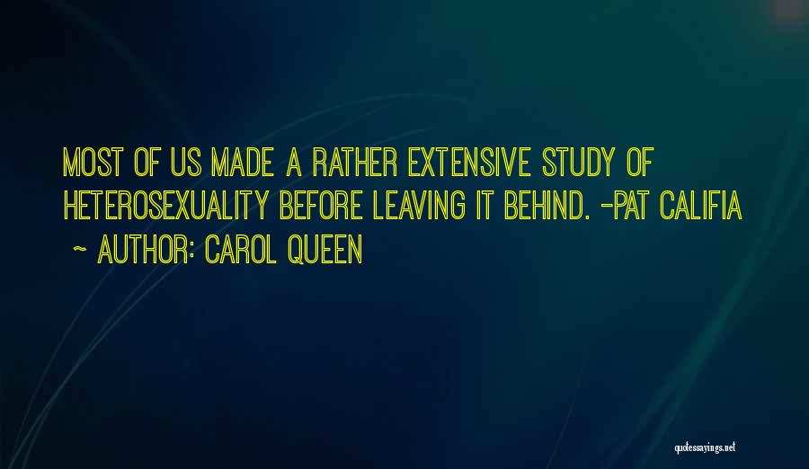 Carol Queen Quotes: Most Of Us Made A Rather Extensive Study Of Heterosexuality Before Leaving It Behind. -pat Califia
