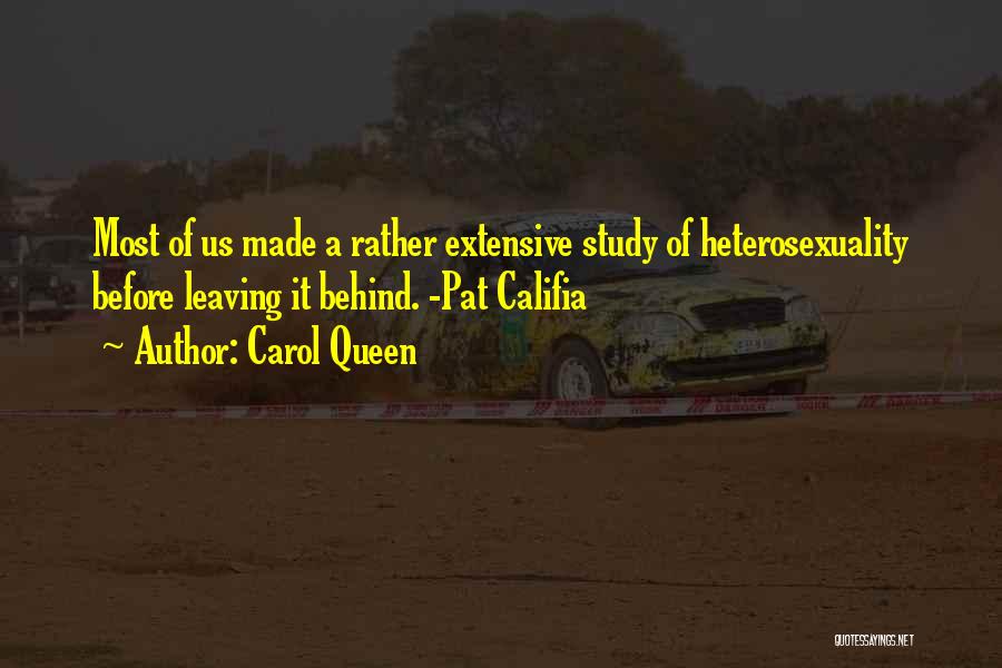 Carol Queen Quotes: Most Of Us Made A Rather Extensive Study Of Heterosexuality Before Leaving It Behind. -pat Califia