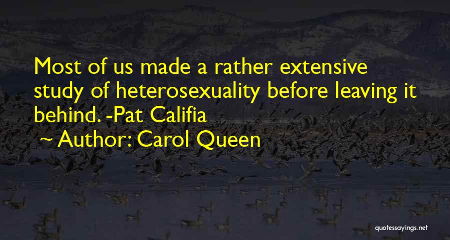 Carol Queen Quotes: Most Of Us Made A Rather Extensive Study Of Heterosexuality Before Leaving It Behind. -pat Califia