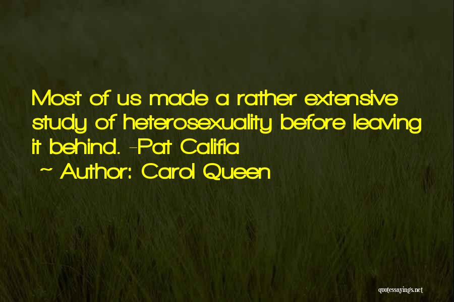 Carol Queen Quotes: Most Of Us Made A Rather Extensive Study Of Heterosexuality Before Leaving It Behind. -pat Califia