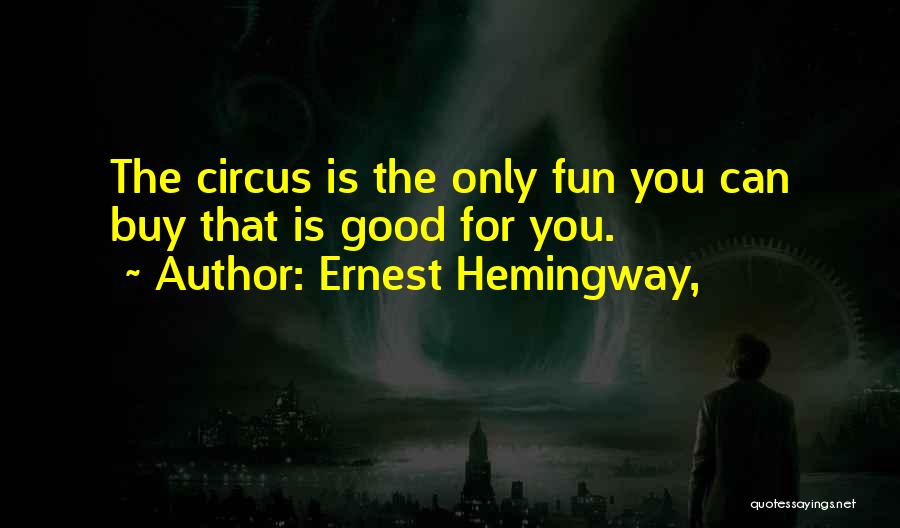 Ernest Hemingway, Quotes: The Circus Is The Only Fun You Can Buy That Is Good For You.