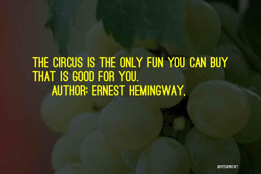 Ernest Hemingway, Quotes: The Circus Is The Only Fun You Can Buy That Is Good For You.