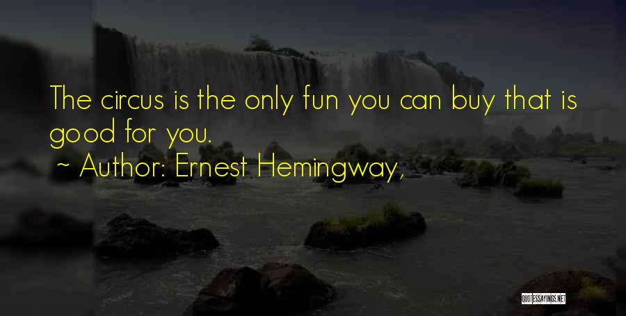 Ernest Hemingway, Quotes: The Circus Is The Only Fun You Can Buy That Is Good For You.