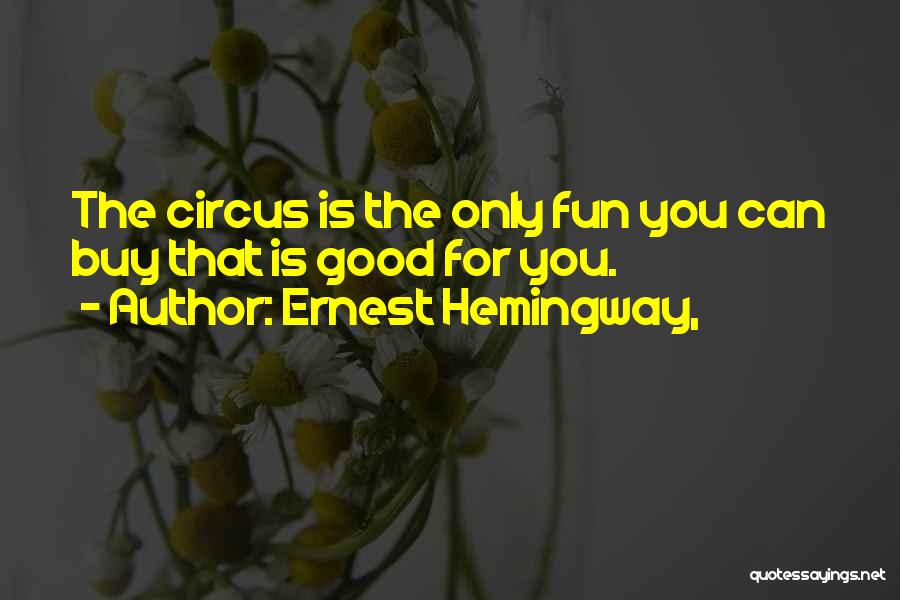 Ernest Hemingway, Quotes: The Circus Is The Only Fun You Can Buy That Is Good For You.