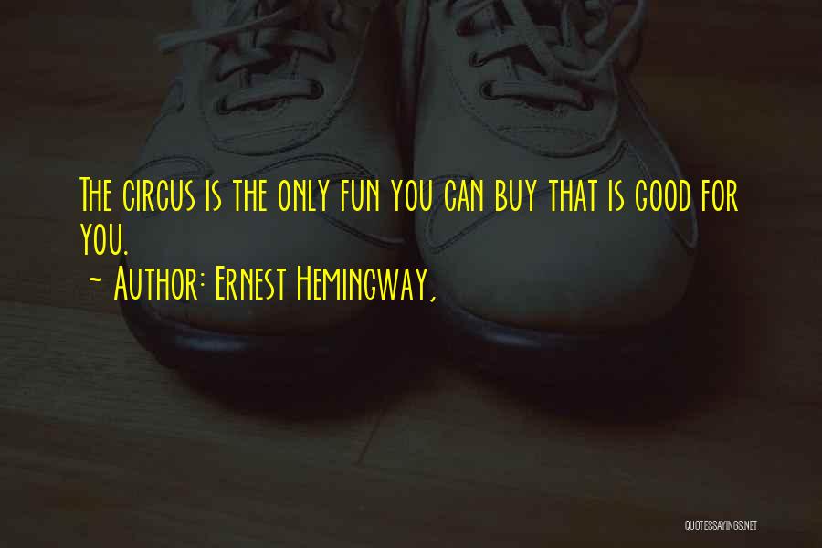 Ernest Hemingway, Quotes: The Circus Is The Only Fun You Can Buy That Is Good For You.