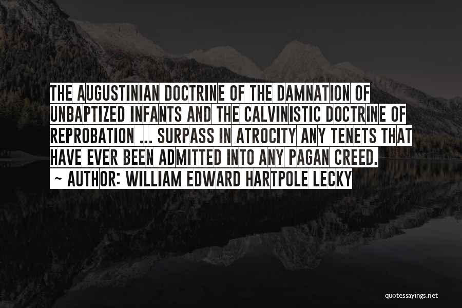 William Edward Hartpole Lecky Quotes: The Augustinian Doctrine Of The Damnation Of Unbaptized Infants And The Calvinistic Doctrine Of Reprobation ... Surpass In Atrocity Any