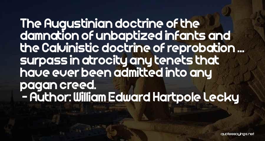 William Edward Hartpole Lecky Quotes: The Augustinian Doctrine Of The Damnation Of Unbaptized Infants And The Calvinistic Doctrine Of Reprobation ... Surpass In Atrocity Any