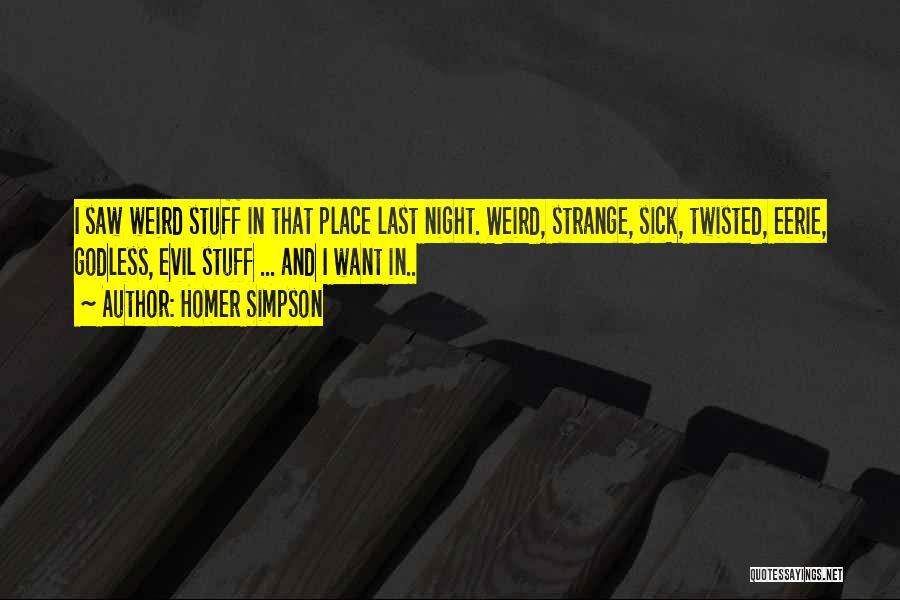 Homer Simpson Quotes: I Saw Weird Stuff In That Place Last Night. Weird, Strange, Sick, Twisted, Eerie, Godless, Evil Stuff ... And I