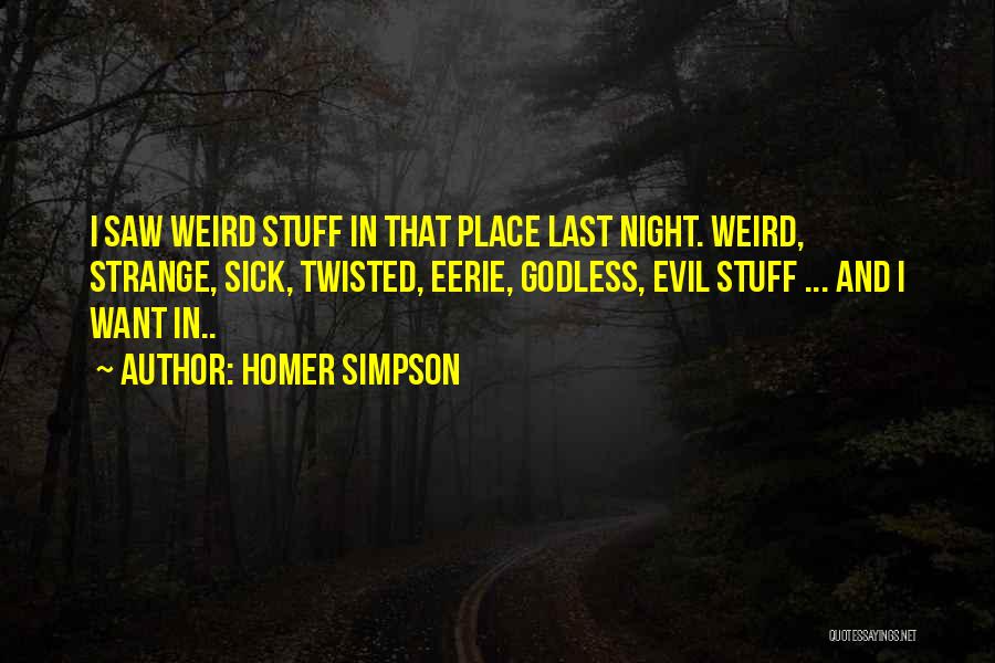 Homer Simpson Quotes: I Saw Weird Stuff In That Place Last Night. Weird, Strange, Sick, Twisted, Eerie, Godless, Evil Stuff ... And I