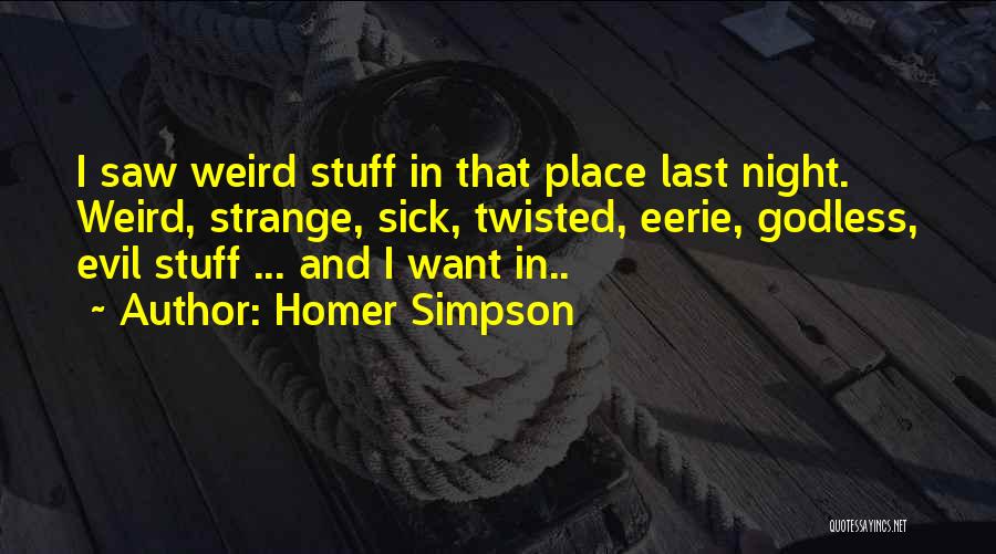 Homer Simpson Quotes: I Saw Weird Stuff In That Place Last Night. Weird, Strange, Sick, Twisted, Eerie, Godless, Evil Stuff ... And I