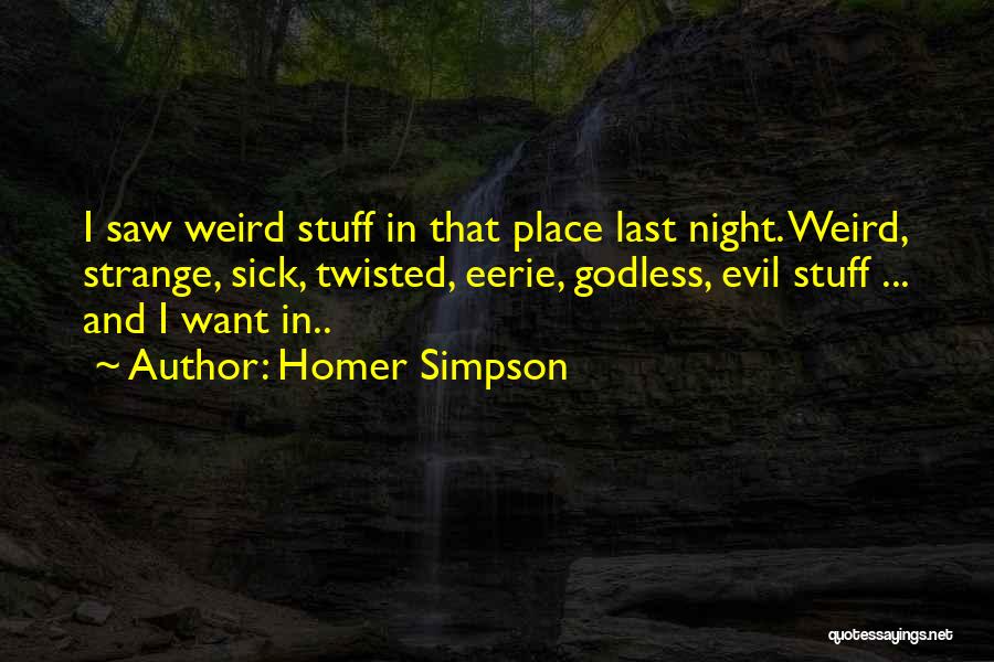 Homer Simpson Quotes: I Saw Weird Stuff In That Place Last Night. Weird, Strange, Sick, Twisted, Eerie, Godless, Evil Stuff ... And I