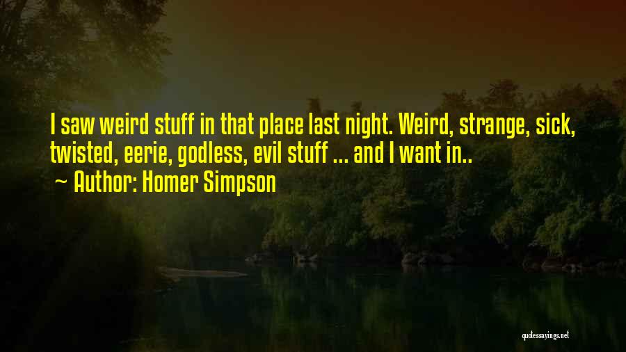 Homer Simpson Quotes: I Saw Weird Stuff In That Place Last Night. Weird, Strange, Sick, Twisted, Eerie, Godless, Evil Stuff ... And I