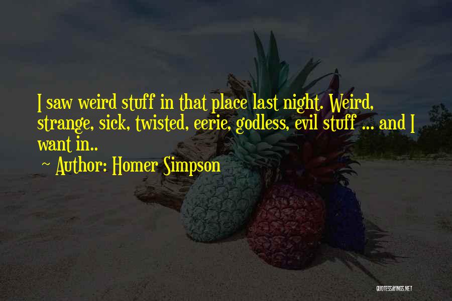 Homer Simpson Quotes: I Saw Weird Stuff In That Place Last Night. Weird, Strange, Sick, Twisted, Eerie, Godless, Evil Stuff ... And I