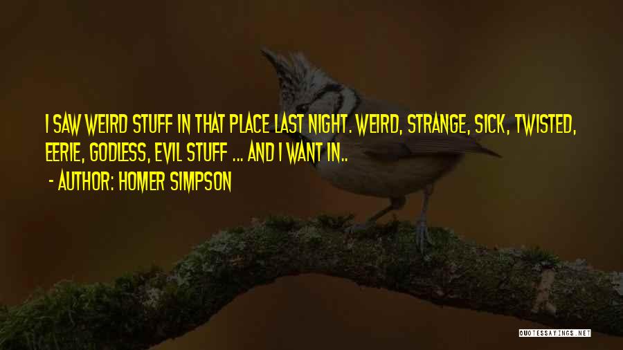 Homer Simpson Quotes: I Saw Weird Stuff In That Place Last Night. Weird, Strange, Sick, Twisted, Eerie, Godless, Evil Stuff ... And I