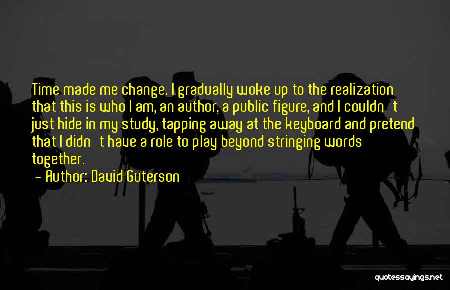 David Guterson Quotes: Time Made Me Change. I Gradually Woke Up To The Realization That This Is Who I Am, An Author, A